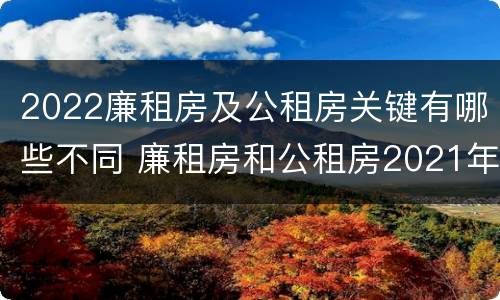 2022廉租房及公租房关键有哪些不同 廉租房和公租房2021年最新通知
