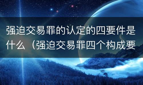 强迫交易罪的认定的四要件是什么（强迫交易罪四个构成要件）