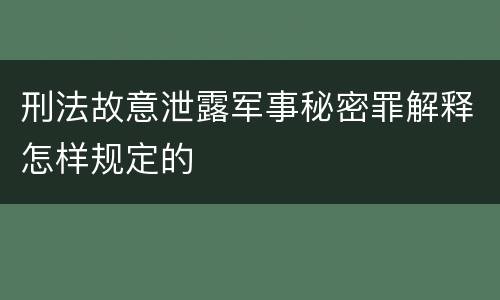 刑法故意泄露军事秘密罪解释怎样规定的