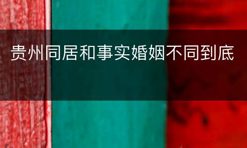 贵州同居和事实婚姻不同到底