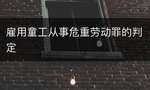 雇用童工从事危重劳动罪的判定