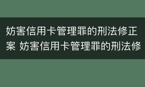 妨害信用卡管理罪的刑法修正案 妨害信用卡管理罪的刑法修正案有哪些