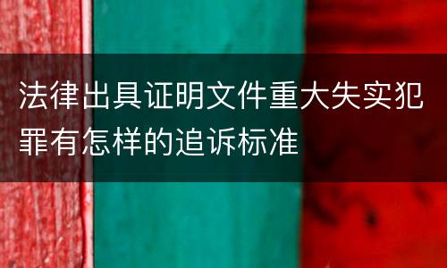 法律出具证明文件重大失实犯罪有怎样的追诉标准