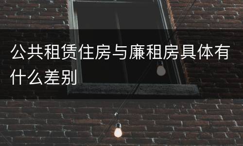 公共租赁住房与廉租房具体有什么差别