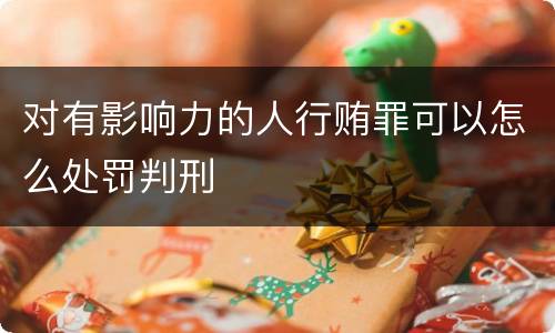 对有影响力的人行贿罪可以怎么处罚判刑