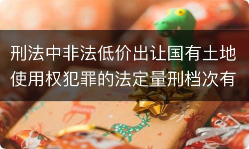 刑法中非法低价出让国有土地使用权犯罪的法定量刑档次有哪些