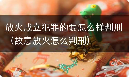 放火成立犯罪的要怎么样判刑（故意放火怎么判刑）