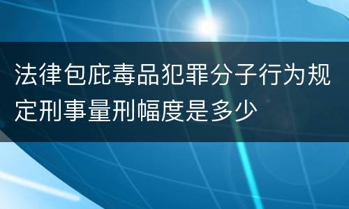 法律包庇毒品犯罪分子行为规定刑事量刑幅度是多少