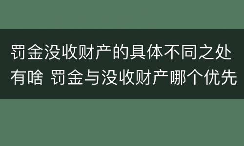 罚金没收财产的具体不同之处有啥 罚金与没收财产哪个优先