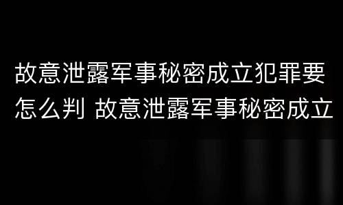 故意泄露军事秘密成立犯罪要怎么判 故意泄露军事秘密成立犯罪要怎么判刑