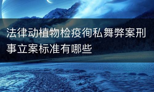 法律动植物检疫徇私舞弊案刑事立案标准有哪些