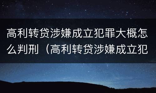 高利转贷涉嫌成立犯罪大概怎么判刑（高利转贷涉嫌成立犯罪大概怎么判刑多久）