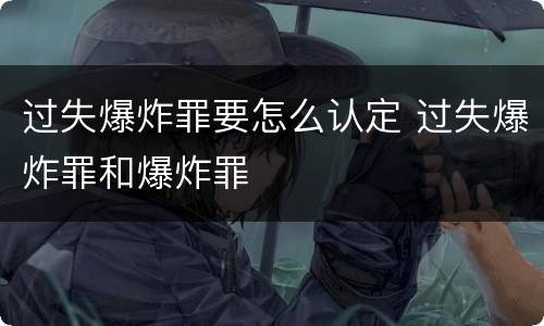 过失爆炸罪要怎么认定 过失爆炸罪和爆炸罪