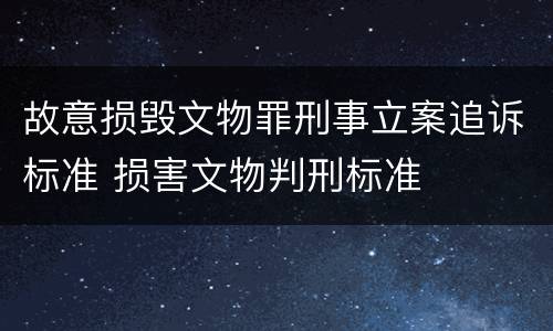 故意损毁文物罪刑事立案追诉标准 损害文物判刑标准