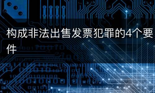 构成非法出售发票犯罪的4个要件