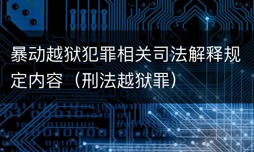 暴动越狱犯罪相关司法解释规定内容（刑法越狱罪）