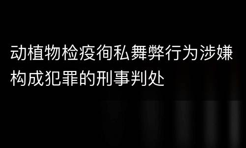 动植物检疫徇私舞弊行为涉嫌构成犯罪的刑事判处