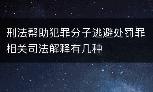 刑法帮助犯罪分子逃避处罚罪相关司法解释有几种