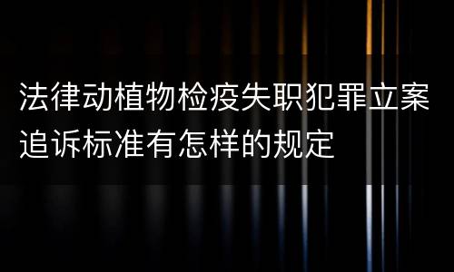 法律动植物检疫失职犯罪立案追诉标准有怎样的规定