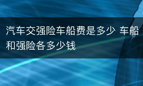 汽车交强险车船费是多少 车船和强险各多少钱