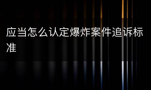 应当怎么认定爆炸案件追诉标准