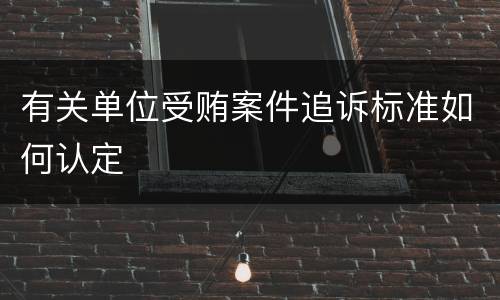 有关单位受贿案件追诉标准如何认定