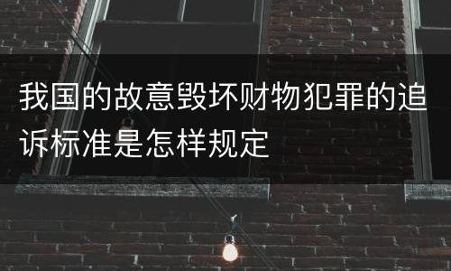 我国的故意毁坏财物犯罪的追诉标准是怎样规定