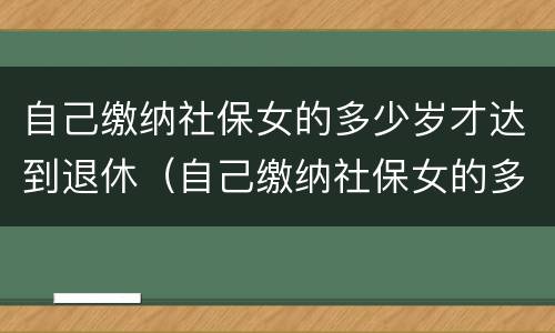 自己缴纳社保女的多少岁才达到退休（自己缴纳社保女的多少岁才达到退休标准）