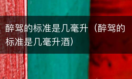 醉驾的标准是几毫升（醉驾的标准是几毫升酒）