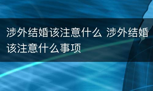 涉外结婚该注意什么 涉外结婚该注意什么事项