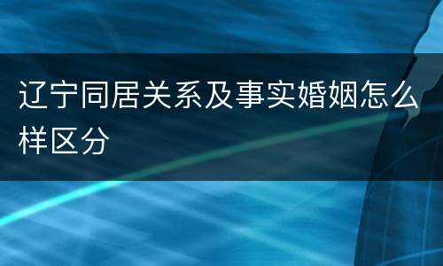 辽宁同居关系及事实婚姻怎么样区分