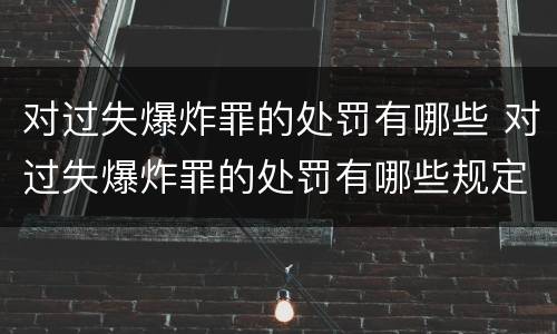 对过失爆炸罪的处罚有哪些 对过失爆炸罪的处罚有哪些规定