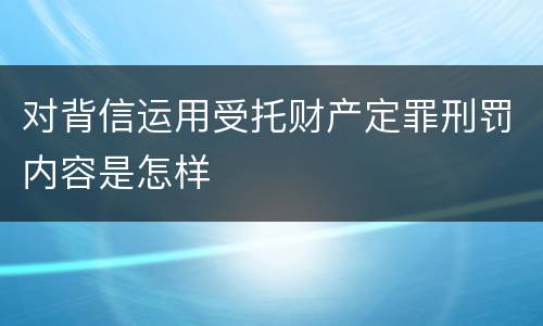 对背信运用受托财产定罪刑罚内容是怎样