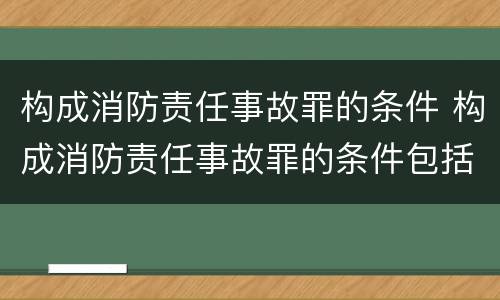 构成消防责任事故罪的条件 构成消防责任事故罪的条件包括