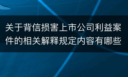 关于背信损害上市公司利益案件的相关解释规定内容有哪些