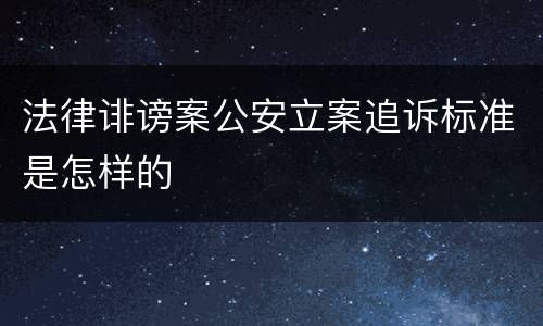 法律诽谤案公安立案追诉标准是怎样的