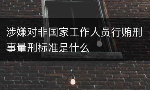 涉嫌对非国家工作人员行贿刑事量刑标准是什么