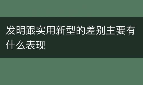 发明跟实用新型的差别主要有什么表现