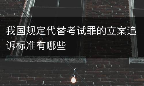 我国规定代替考试罪的立案追诉标准有哪些