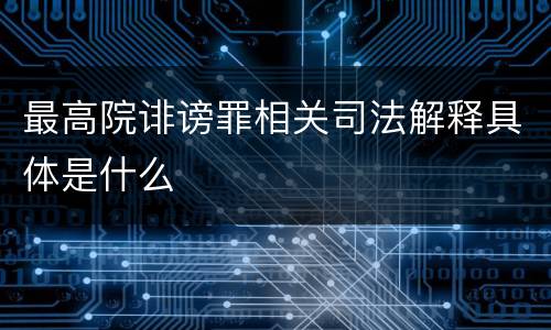 最高院诽谤罪相关司法解释具体是什么