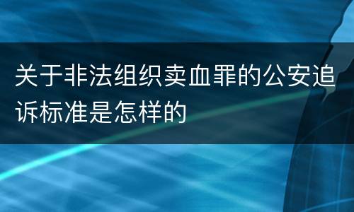 关于非法组织卖血罪的公安追诉标准是怎样的