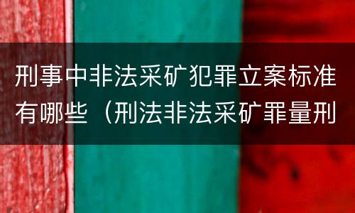 刑事中非法采矿犯罪立案标准有哪些（刑法非法采矿罪量刑标准）