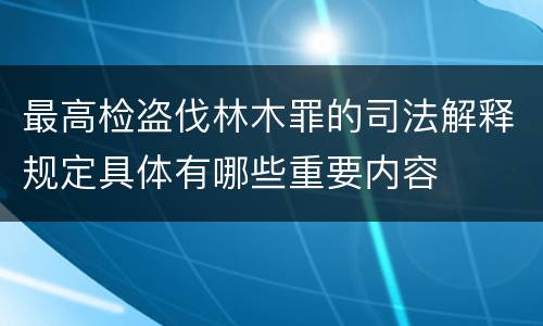 最高检盗伐林木罪的司法解释规定具体有哪些重要内容