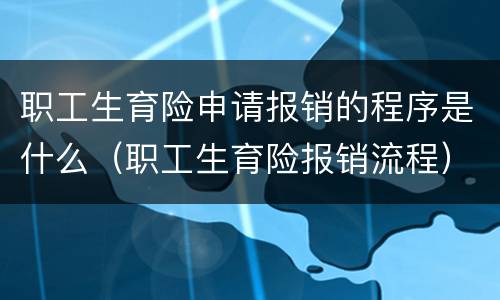 职工生育险申请报销的程序是什么（职工生育险报销流程）