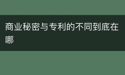 商业秘密与专利的不同到底在哪