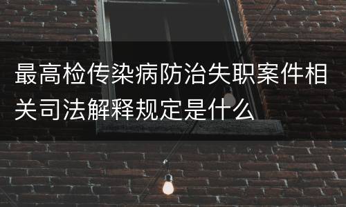 最高检传染病防治失职案件相关司法解释规定是什么