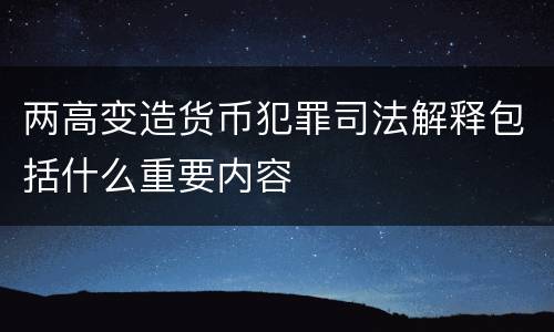 两高变造货币犯罪司法解释包括什么重要内容