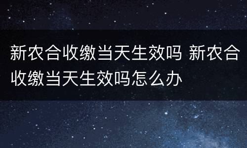 新农合收缴当天生效吗 新农合收缴当天生效吗怎么办