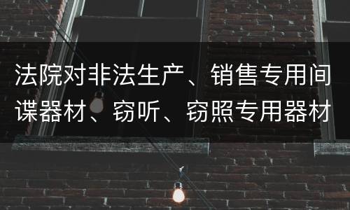 法院对非法生产、销售专用间谍器材、窃听、窃照专用器材罪既遂一般会判几年