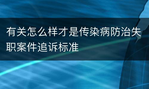 有关怎么样才是传染病防治失职案件追诉标准